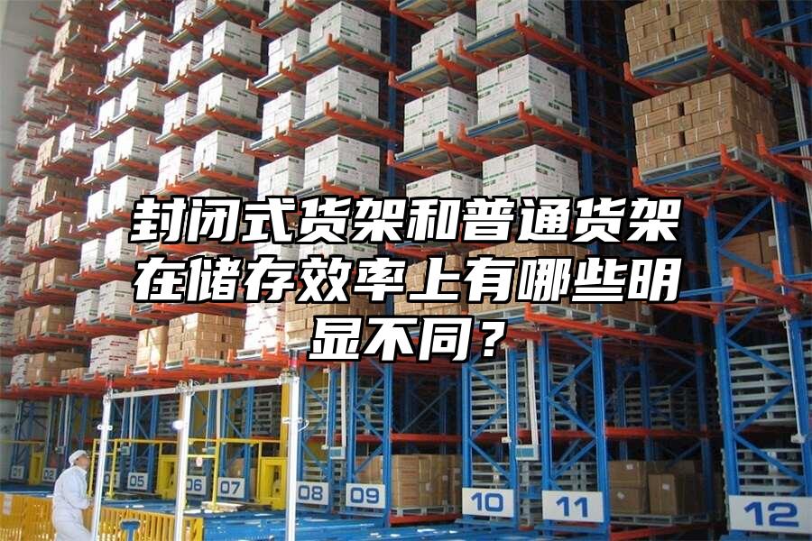 封閉式貨架和普通貨架在儲存效率上有哪些明顯不同？