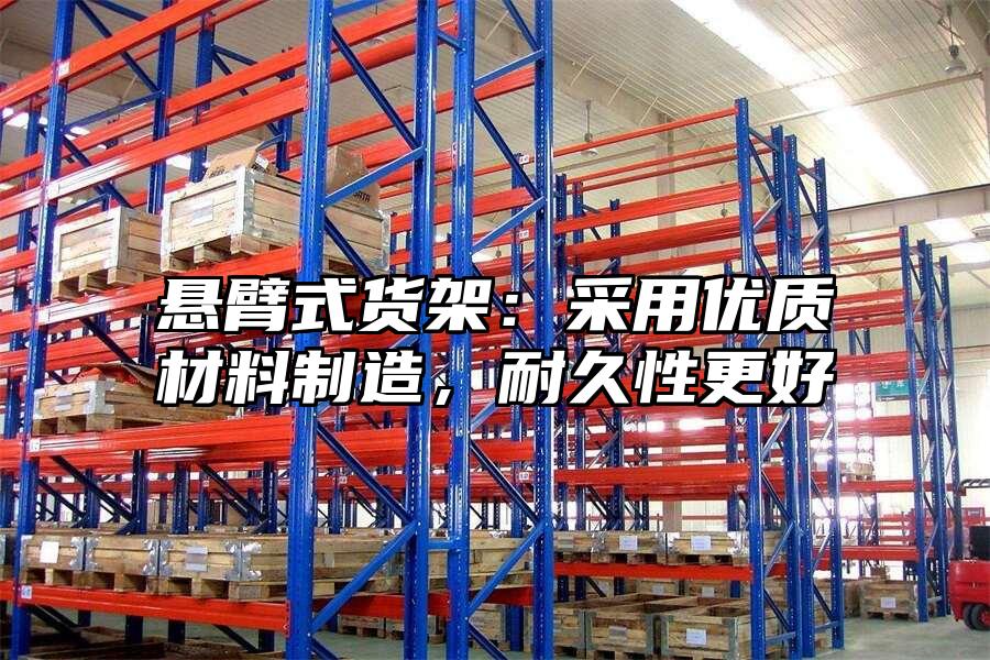 懸臂式貨架：采用優質材料制造，耐久性更好