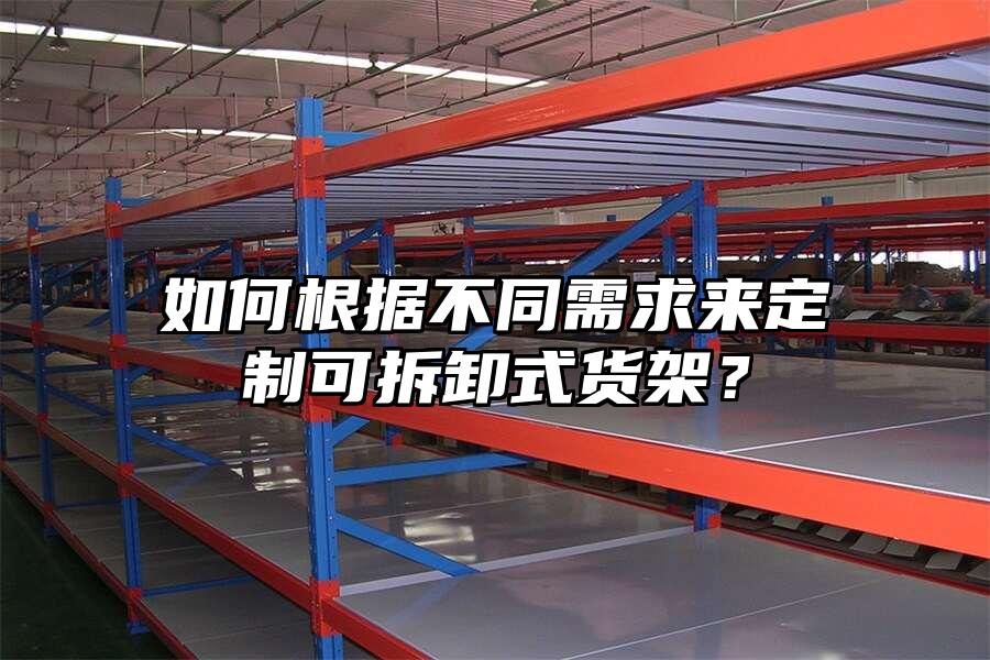 如何根據(jù)不同需求來定制可拆卸式貨架？