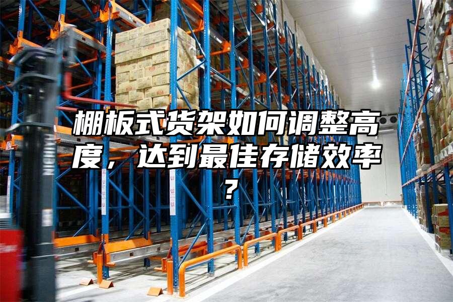 棚板式貨架如何調(diào)整高度，達到最佳存儲效率？