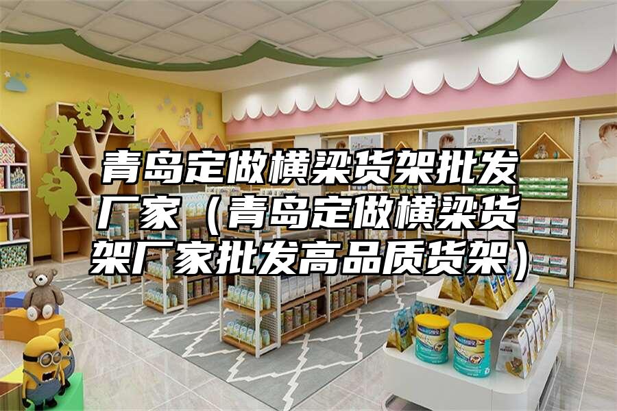 青島定做橫梁貨架批發廠家（青島定做橫梁貨架廠家批發高品質貨架）