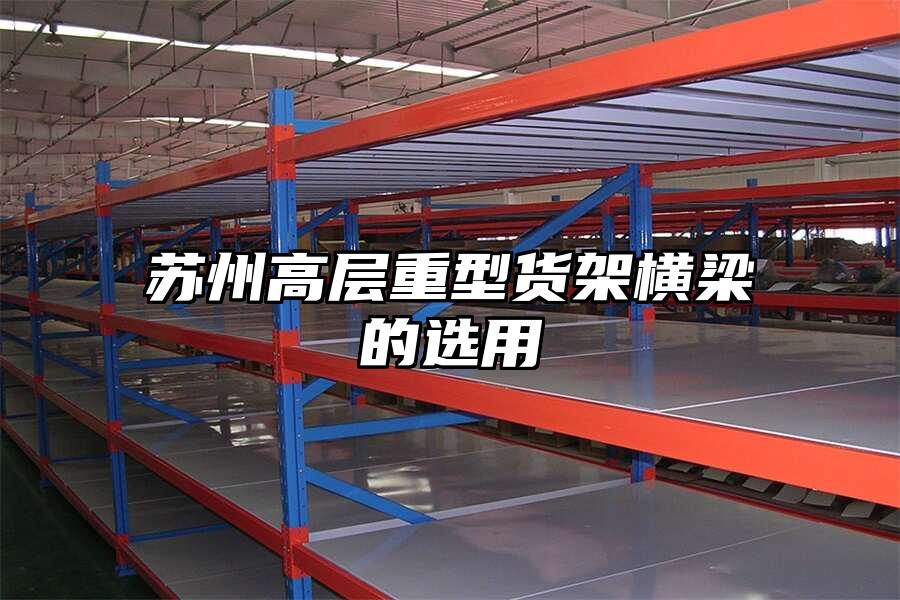 蘇州高層重型貨架橫梁的選用