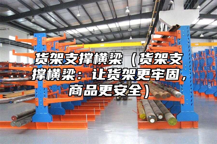 貨架支撐橫梁（貨架支撐橫梁：讓貨架更牢固，商品更安全）