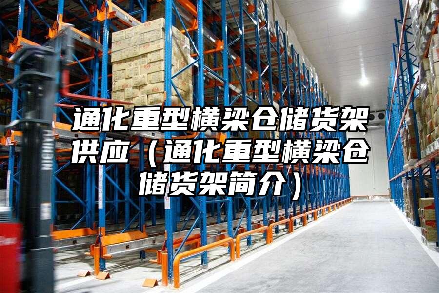 通化重型橫梁倉儲貨架供應（通化重型橫梁倉儲貨架簡介）
