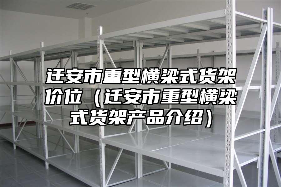 遷安市重型橫梁式貨架價位（遷安市重型橫梁式貨架產品介紹）