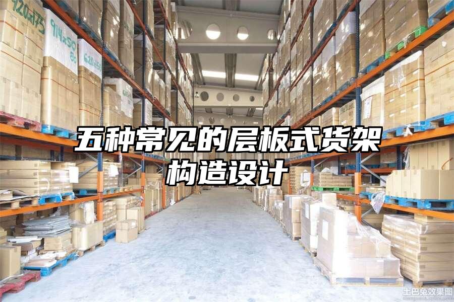 五種常見的層板式貨架構造設計