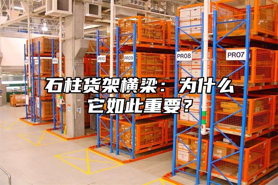 石柱貨架橫梁：為什么它如此重要？