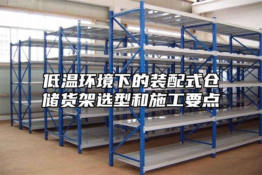 低溫環境下的裝配式倉儲貨架選型和施工要點