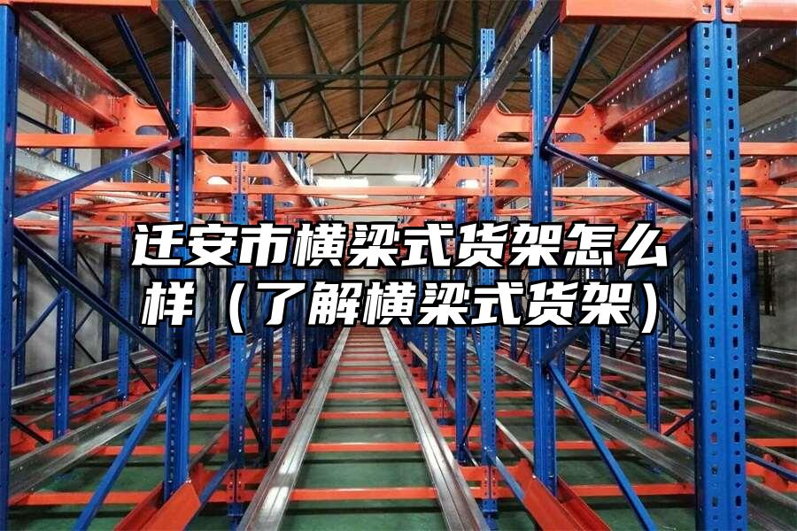 遷安市橫梁式貨架怎么樣（了解橫梁式貨架）