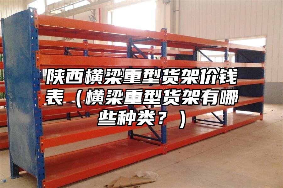 陜西橫梁重型貨架價錢表（橫梁重型貨架有哪些種類？）