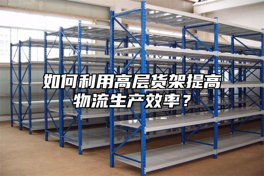 如何利用高層貨架提高物流生產(chǎn)效率？