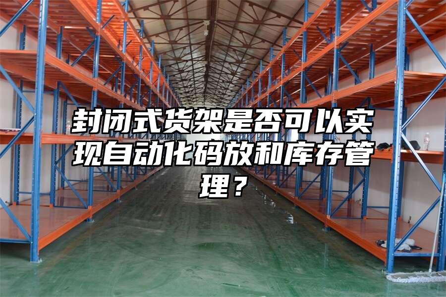 封閉式貨架是否可以實(shí)現(xiàn)自動(dòng)化碼放和庫(kù)存管理？