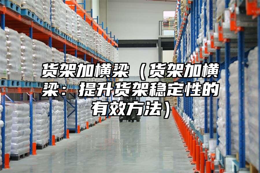 貨架加橫梁（貨架加橫梁：提升貨架穩(wěn)定性的有效方法）