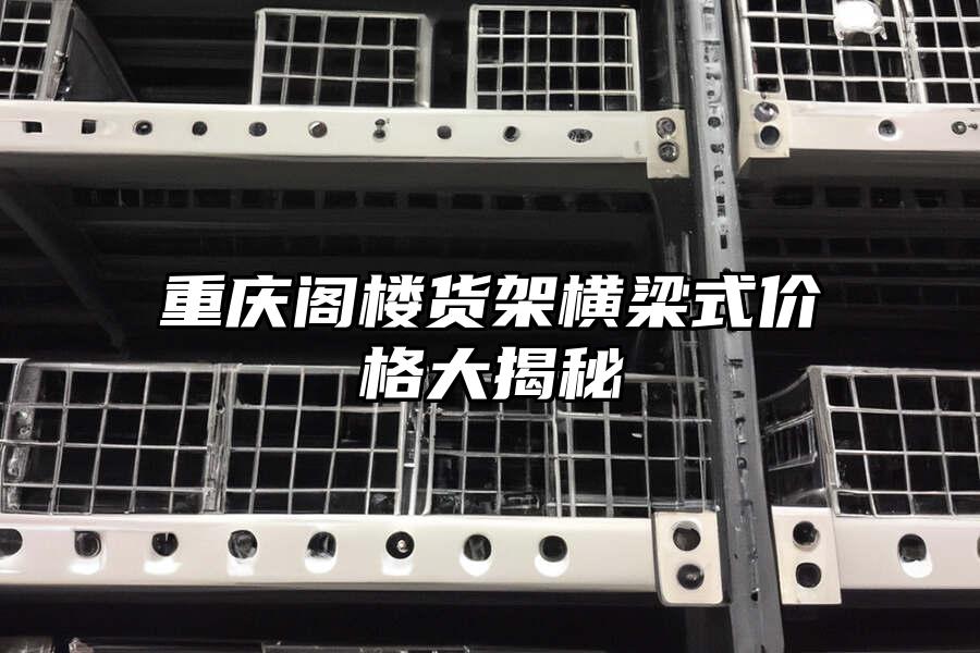 重慶閣樓貨架橫梁式價格大揭秘