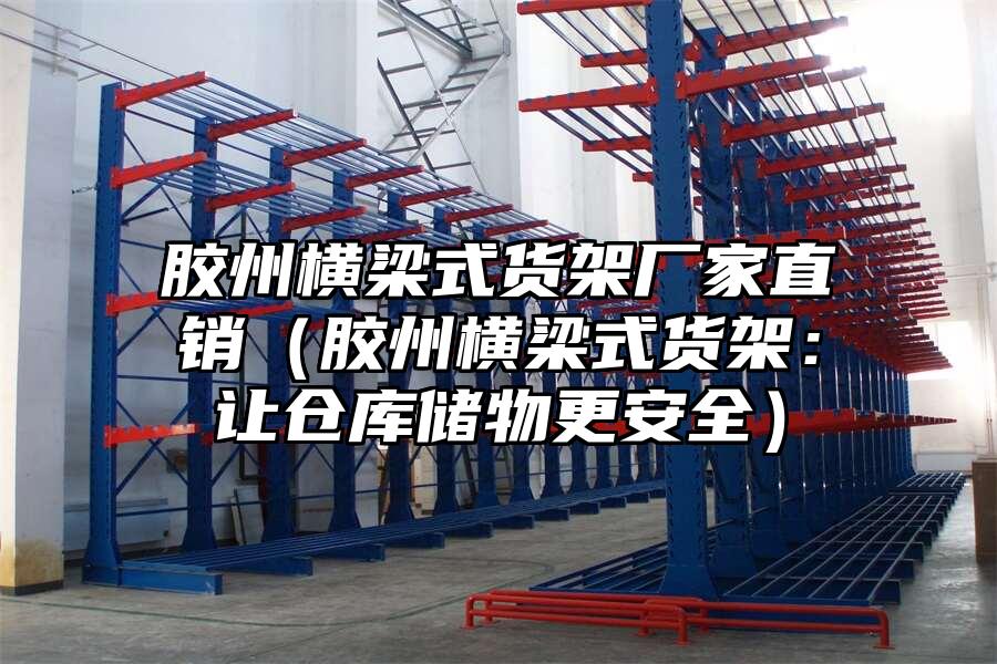 膠州橫梁式貨架廠家直銷（膠州橫梁式貨架：讓倉庫儲物更安全）