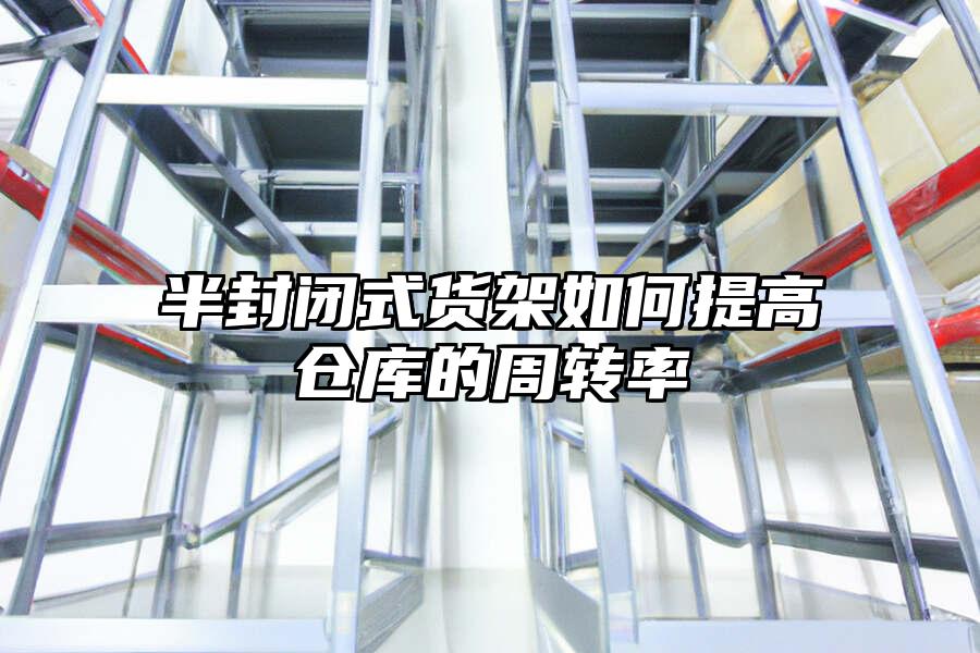 半封閉式貨架如何提高倉(cāng)庫(kù)的周轉(zhuǎn)率