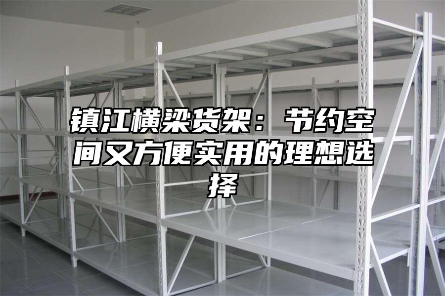 鎮江橫梁貨架：節約空間又方便實用的理想選擇