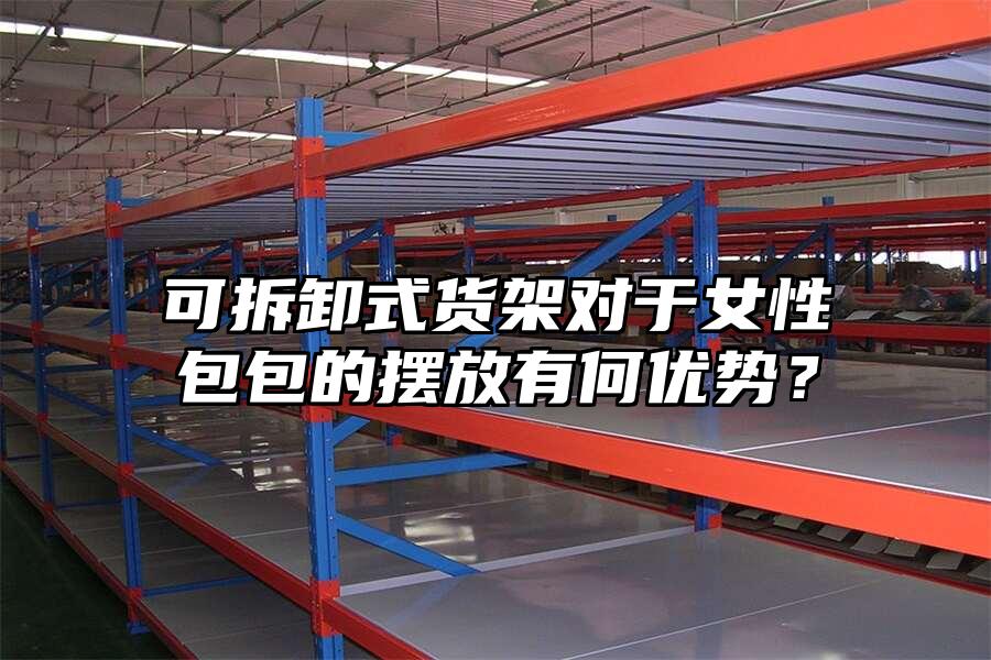 可拆卸式貨架對于女性包包的擺放有何優勢？