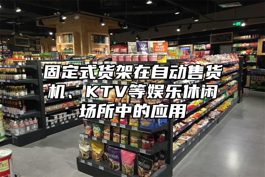 固定式貨架在自動售貨機、KTV等娛樂休閑場所中的應用