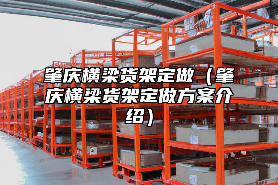 肇慶橫梁貨架定做（肇慶橫梁貨架定做方案介紹）