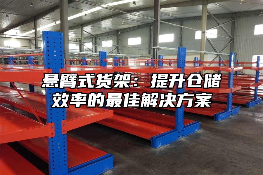 懸臂式貨架：提升倉儲效率的最佳解決方案