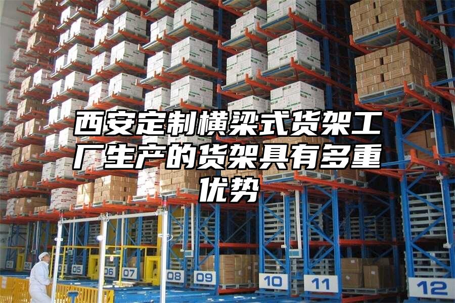 西安定制橫梁式貨架工廠生產的貨架具有多重優勢