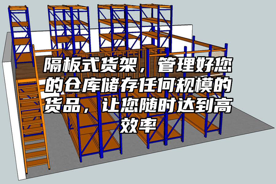隔板式貨架，管理好您的倉庫儲存任何規模的貨品，讓您隨時達到高效率