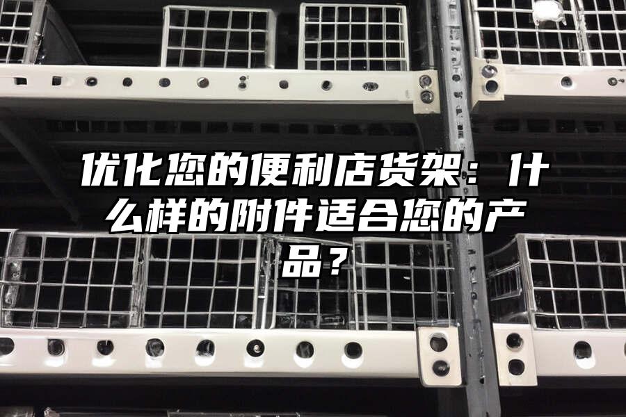 優化您的便利店貨架：什么樣的附件適合您的產品？