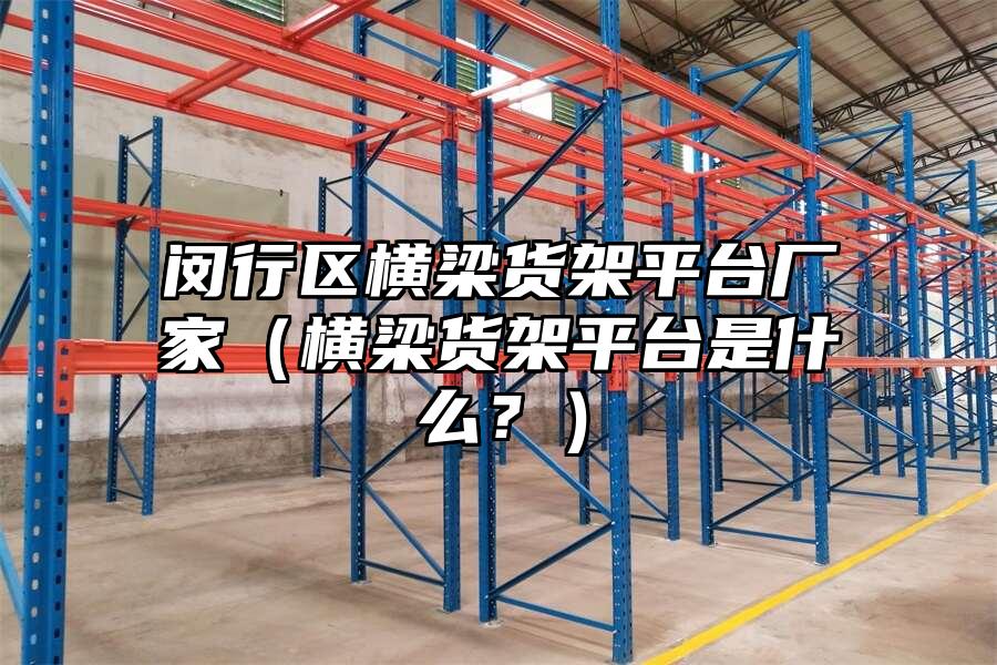 閔行區(qū)橫梁貨架平臺(tái)廠家（橫梁貨架平臺(tái)是什么？）