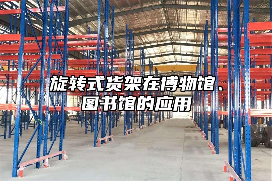 旋轉(zhuǎn)式貨架在博物館、圖書館的應用