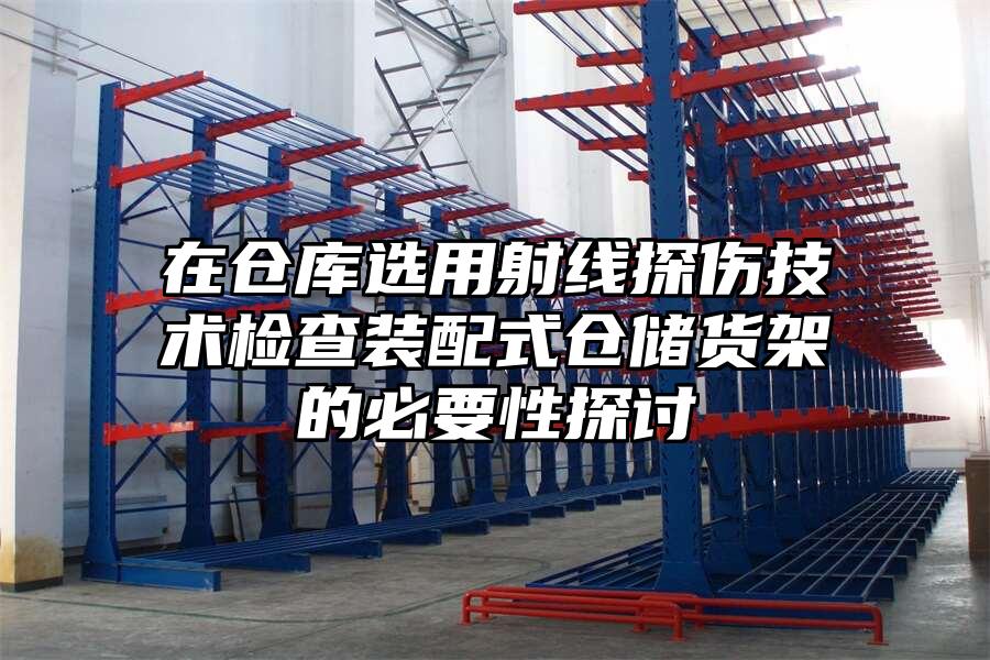 在倉庫選用射線探傷技術檢查裝配式倉儲貨架的必要性探討