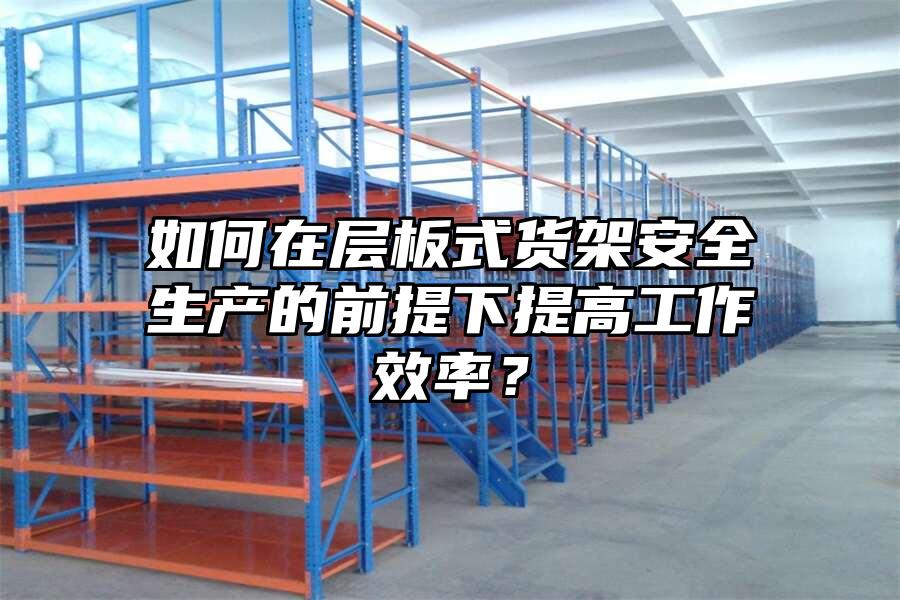 如何在層板式貨架安全生產(chǎn)的前提下提高工作效率？