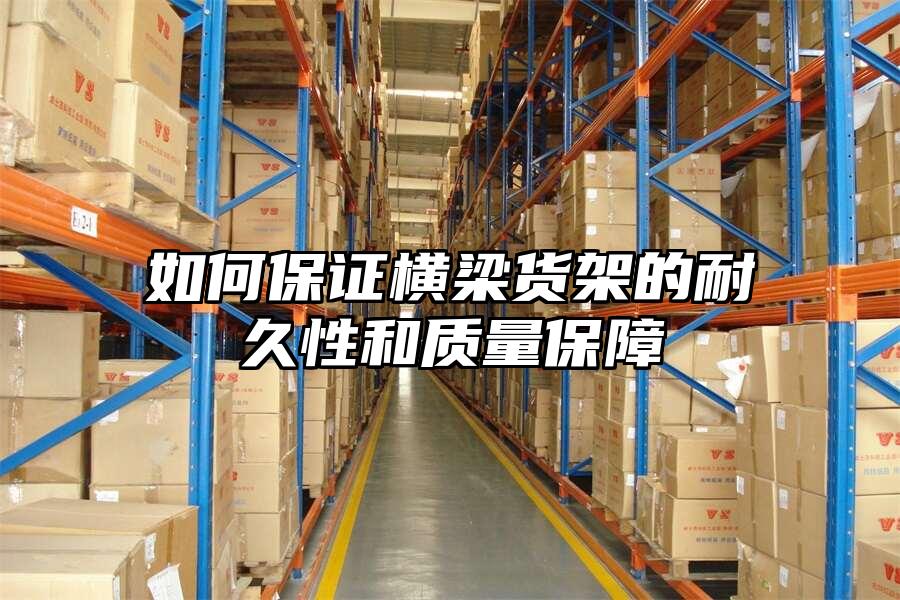 如何保證橫梁貨架的耐久性和質量保障