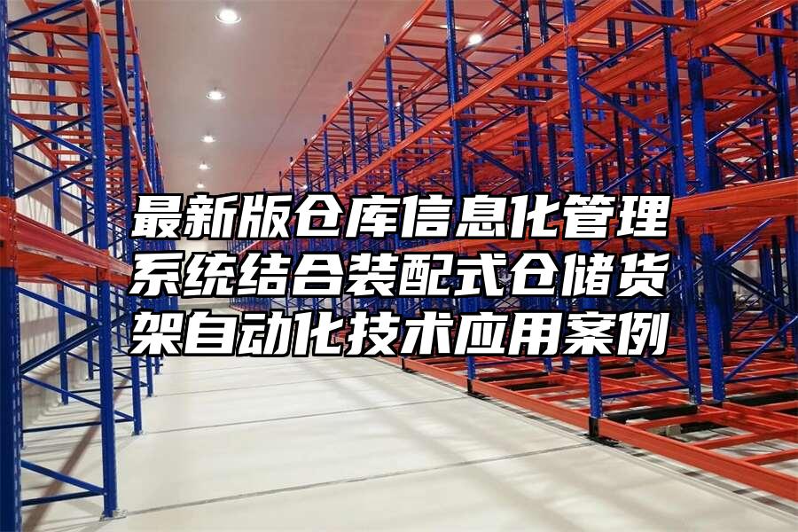 最新版倉庫信息化管理系統結合裝配式倉儲貨架自動化技術應用案例