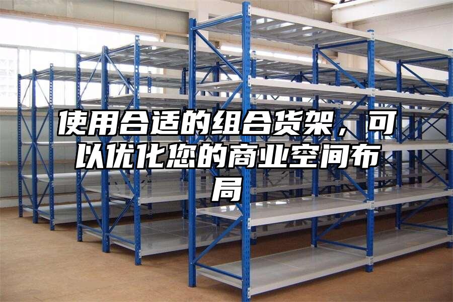 使用合適的組合貨架，可以優化您的商業空間布局