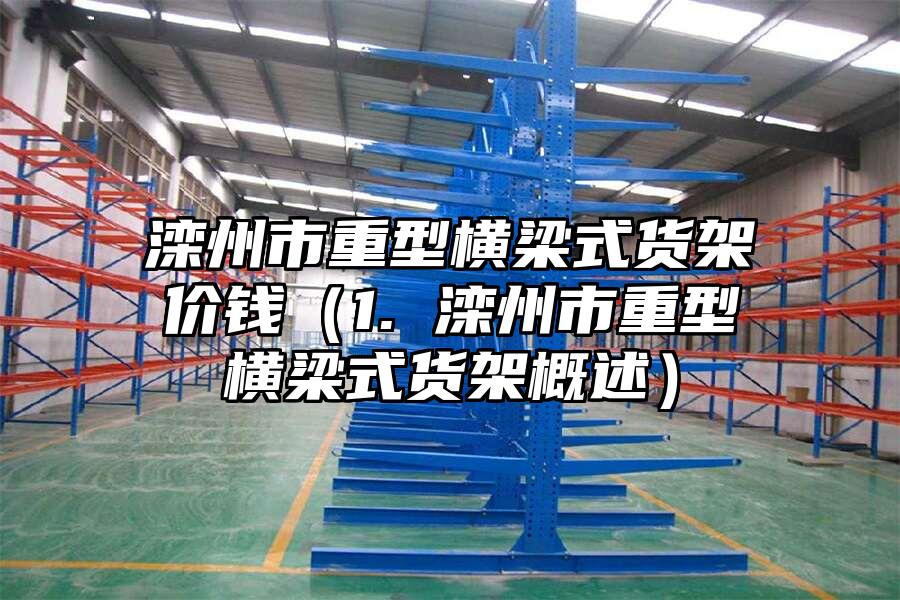 灤州市重型橫梁式貨架價錢（1. 灤州市重型橫梁式貨架概述）