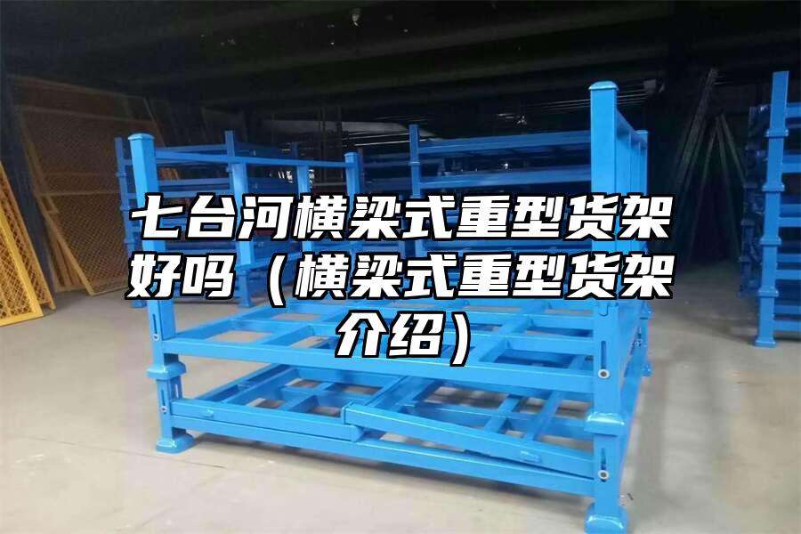 七臺河橫梁式重型貨架好嗎（橫梁式重型貨架介紹）