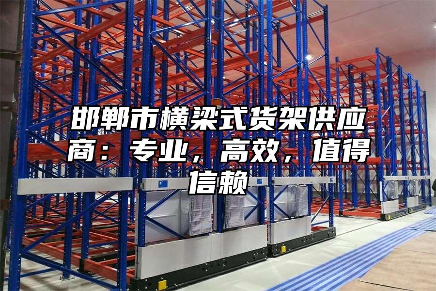 邯鄲市橫梁式貨架供應商：專業，高效，值得信賴