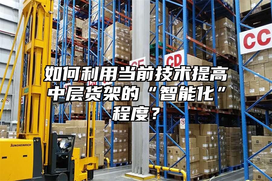 如何利用當前技術提高中層貨架的“智能化”程度？