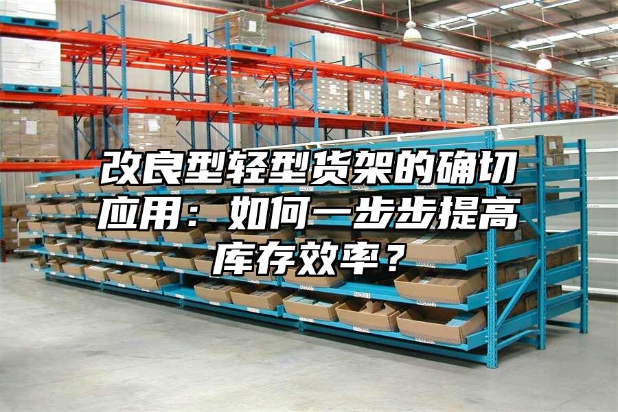 改良型輕型貨架的確切應(yīng)用：如何一步步提高庫存效率？