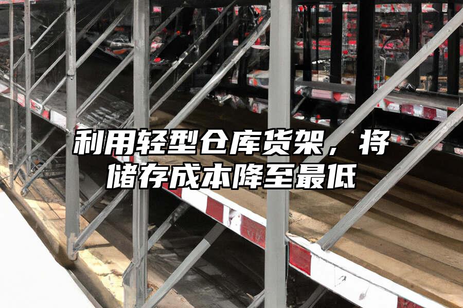 利用輕型倉庫貨架，將儲存成本降至最低