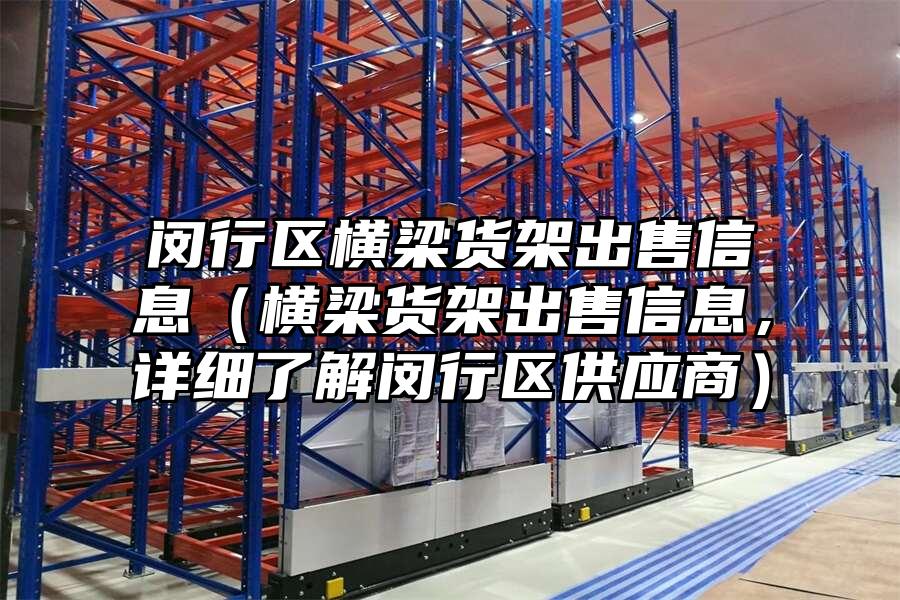 閔行區橫梁貨架出售信息（橫梁貨架出售信息，詳細了解閔行區供應商）