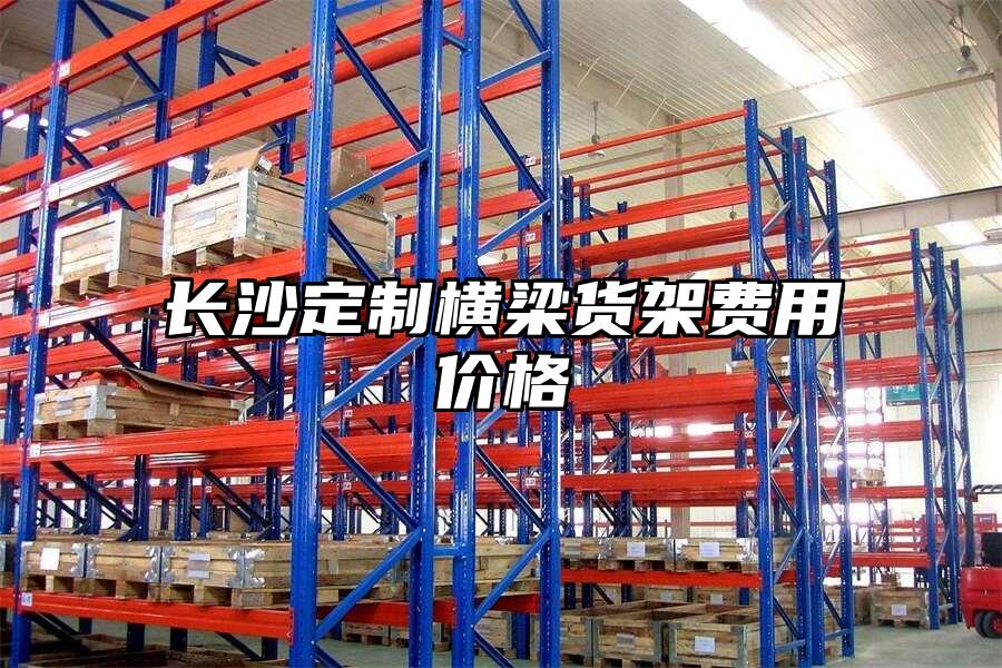 長(zhǎng)沙定制橫梁貨架費(fèi)用價(jià)格
