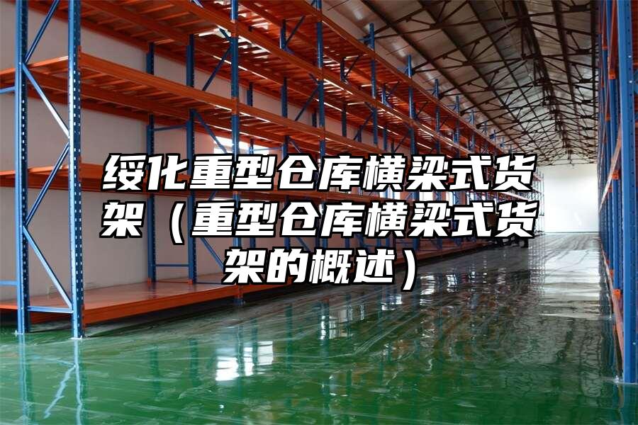 綏化重型倉庫橫梁式貨架（重型倉庫橫梁式貨架的概述）