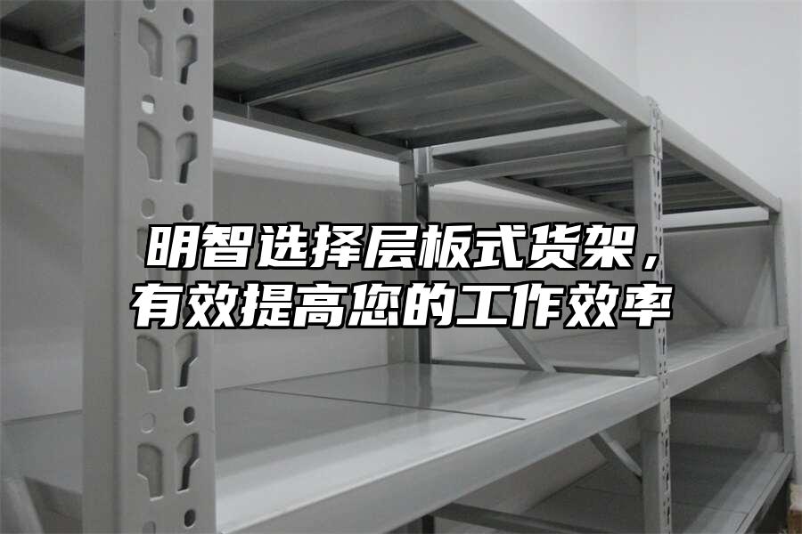 明智選擇層板式貨架，有效提高您的工作效率