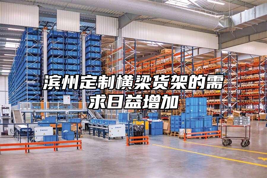 濱州定制橫梁貨架的需求日益增加