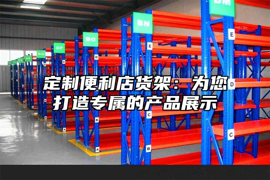 定制便利店貨架：為您打造專屬的產品展示
