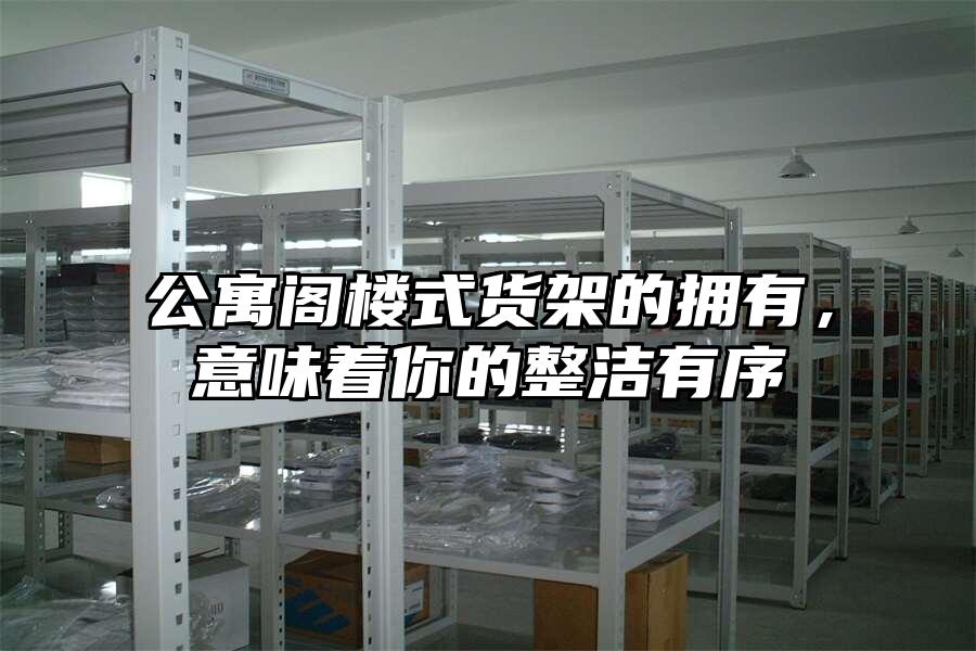 公寓閣樓式貨架的擁有，意味著你的整潔有序