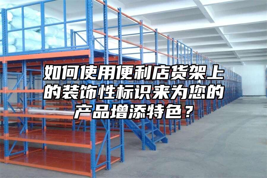 如何使用便利店貨架上的裝飾性標識來為您的產品增添特色？