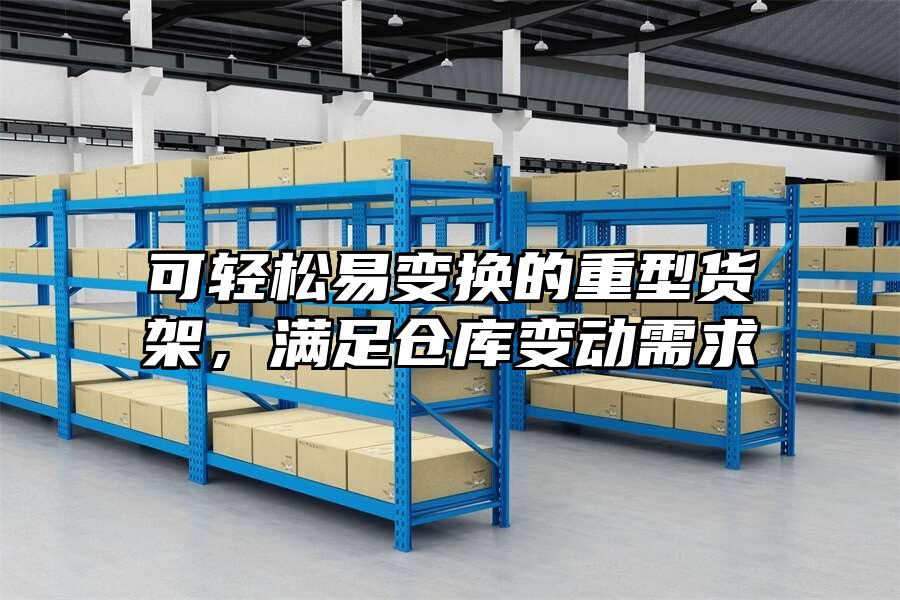 可輕松易變換的重型貨架，滿足倉庫變動需求